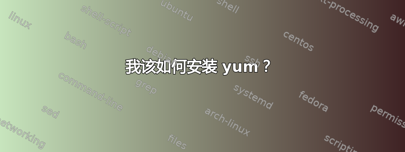 我该如何安装 yum？