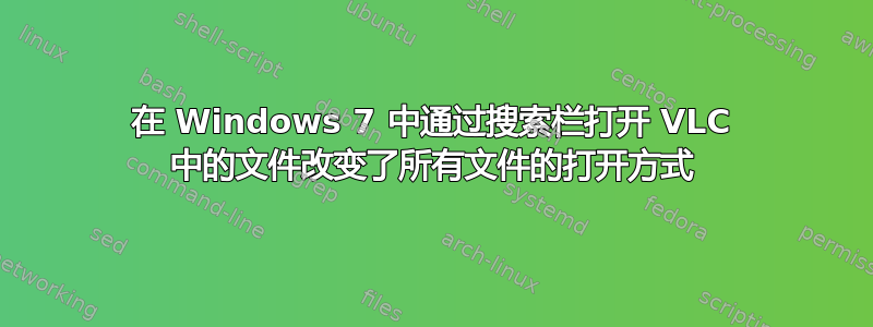 在 Windows 7 中通过搜索栏打开 VLC 中的文件改变了所有文件的打开方式