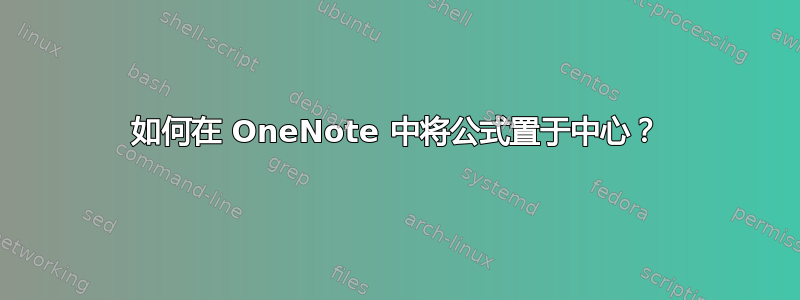 如何在 OneNote 中将公式置于中心？