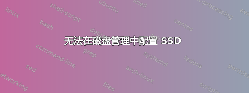 无法在磁盘管理中配置 SSD