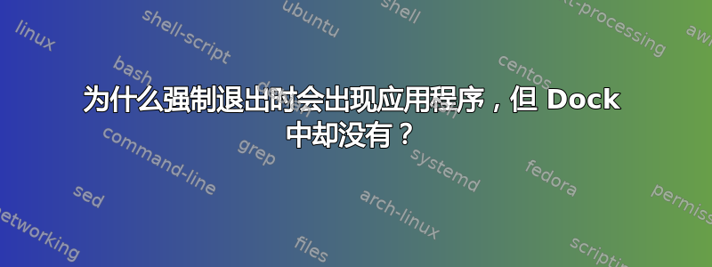 为什么强制退出时会出现应用程序，但 Dock 中却没有？