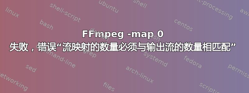 FFmpeg -map 0 失败，错误“流映射的数量必须与输出流的数量相匹配”