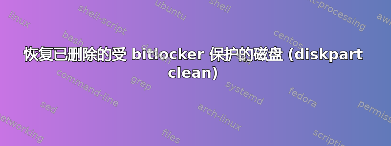 恢复已删除的受 bitlocker 保护的磁盘 (diskpart clean)