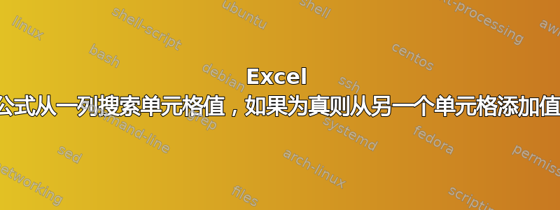 Excel 公式从一列搜索单元格值，如果为真则从另一个单元格添加值