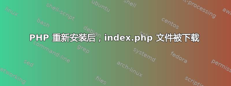 PHP 重新安装后，index.php 文件被下载