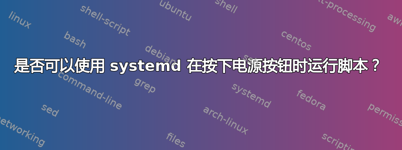 是否可以使用 systemd 在按下电源按钮时运行脚本？