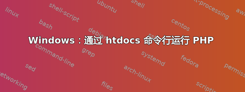 Windows：通过 htdocs 命令行运行 PHP