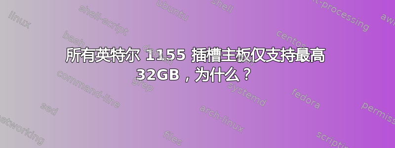 所有英特尔 1155 插槽主板仅支持最高 32GB，为什么？