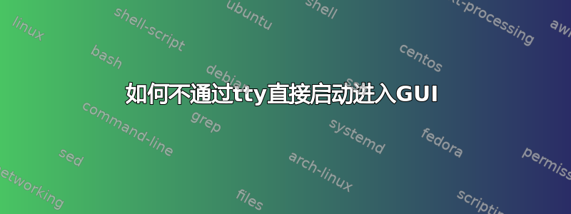 如何不通过tty直接启动进入GUI