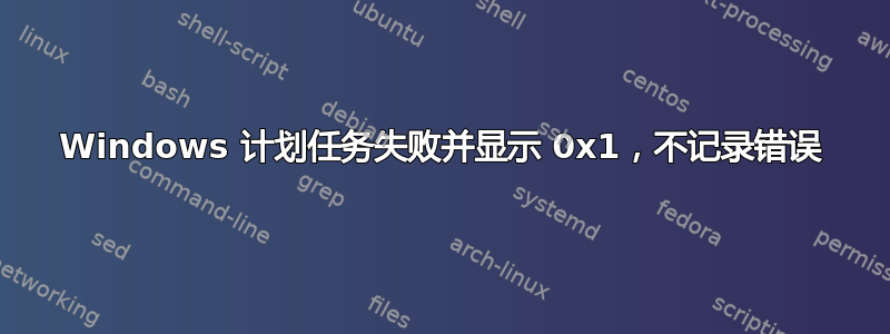 Windows 计划任务失败并显示 0x1，不记录错误