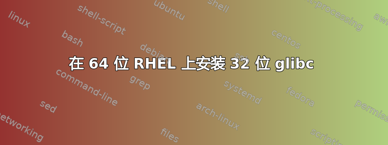 在 64 位 RHEL 上安装 32 位 glibc