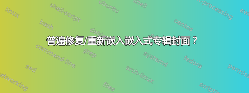 普遍修复/重新嵌入嵌入式专辑封面？