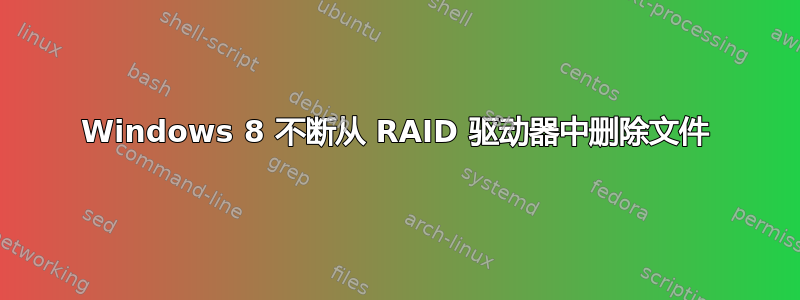 Windows 8 不断从 RAID 驱动器中删除文件