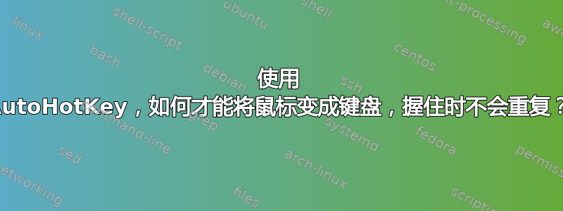 使用 AutoHotKey，如何才能将鼠标变成键盘，握住时不会重复？