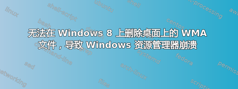 无法在 Windows 8 上删除桌面上的 WMA 文件，导致 Windows 资源管理器崩溃