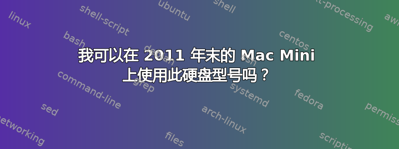 我可以在 2011 年末的 Mac Mini 上使用此硬盘型号吗？