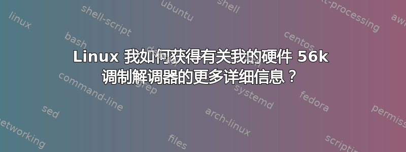 Linux 我如何获得有关我的硬件 56k 调制解调器的更多详细信息？