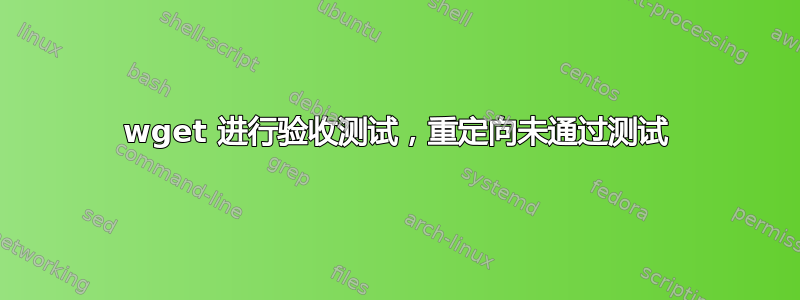 wget 进行验收测试，重定向未通过测试