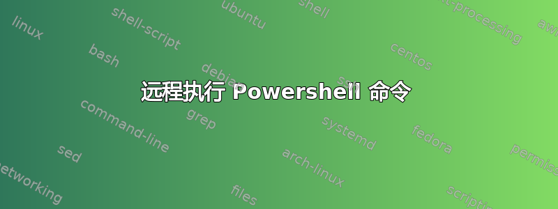 远程执行 Powershell 命令