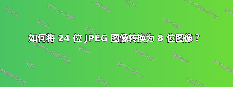 如何将 24 位 JPEG 图像转换为 8 位图像？