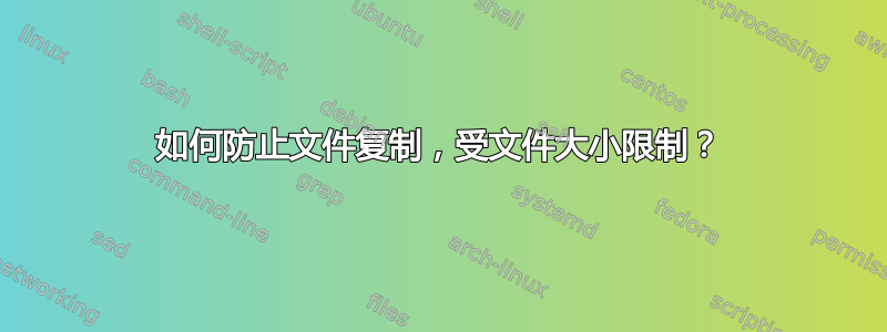 如何防止文件复制，受文件大小限制？