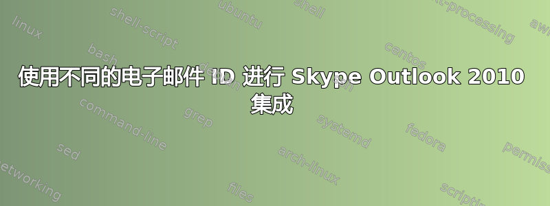 使用不同的电子邮件 ID 进行 Skype Outlook 2010 集成