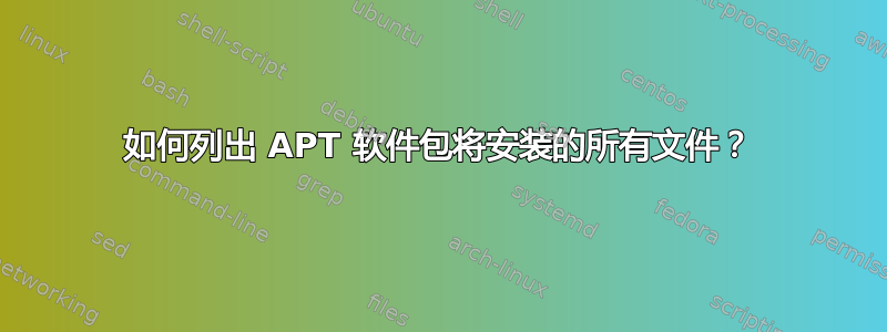 如何列出 APT 软件包将安装的所有文件？