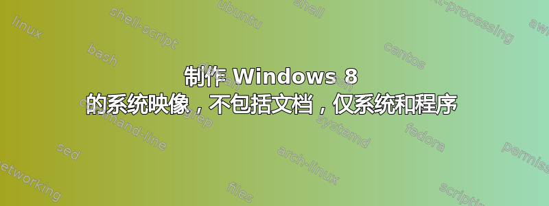 制作 Windows 8 的系统映像，不包括文档，仅系统和程序