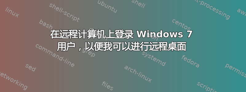 在远程计算机上登录 Windows 7 用户，以便我可以进行远程桌面