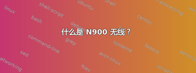 什么是 N900 无线？