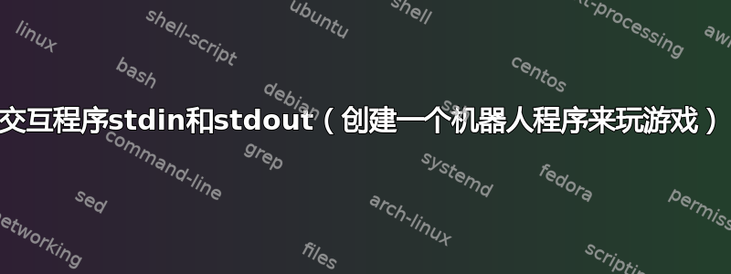 交互程序stdin和stdout（创建一个机器人程序来玩游戏）