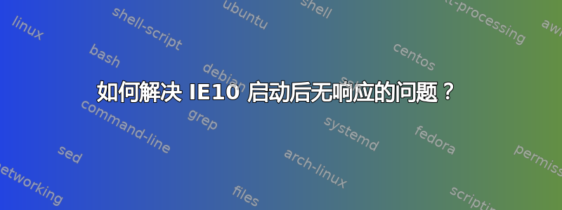 如何解决 IE10 启动后无响应的问题？