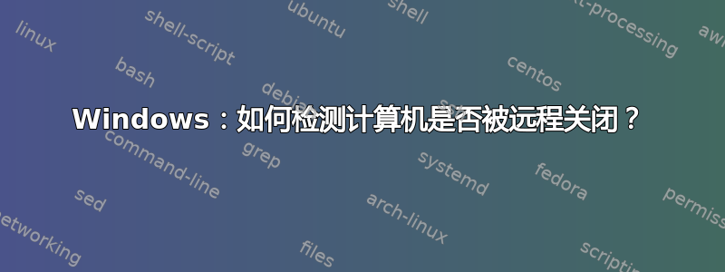 Windows：如何检测计算机是否被远程关闭？