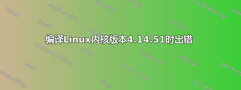 编译Linux内核版本4.14.51时出错