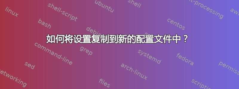 如何将设置复制到新的配置文件中？