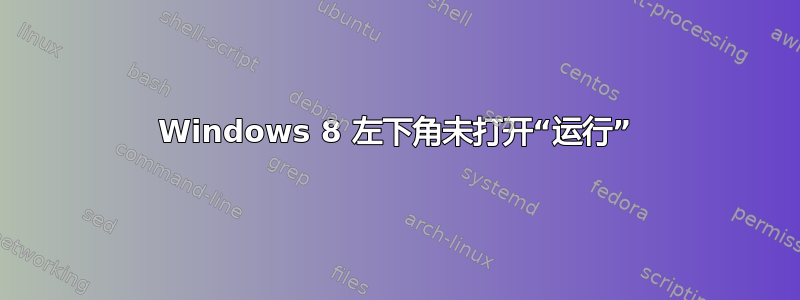 Windows 8 左下角未打开“运行”