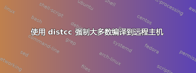 使用 distcc 强制大多数编译到远程主机