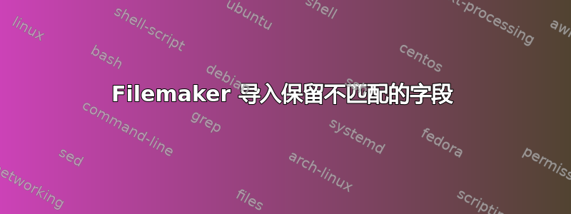 Filemaker 导入保留不匹配的字段