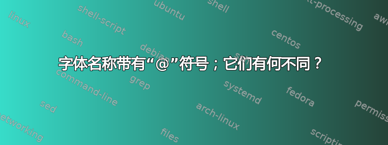 字体名称带有“@”符号；它们有何不同？