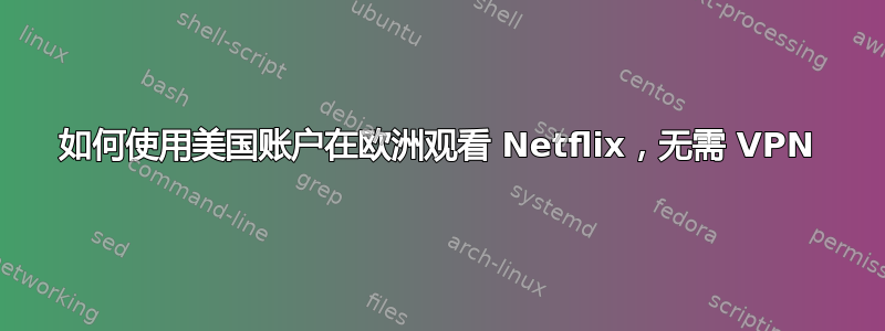 如何使用美国账户在欧洲观看 Netflix，无需 VPN