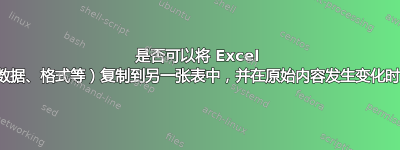 是否可以将 Excel 列（包括数据、格式等）复制到另一张表中，并在原始内容发生变化时更新它？