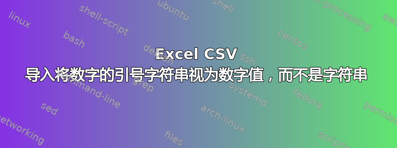 Excel CSV 导入将数字的引号字符串视为数字值，而不是字符串