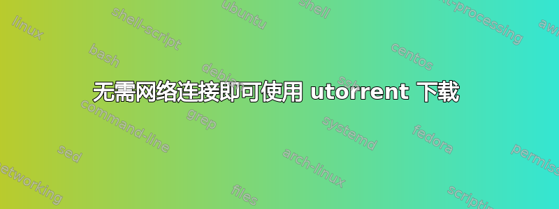 无需网络连接即可使用 utorrent 下载