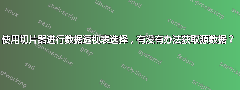 使用切片器进行数据透视表选择，有没有办法获取源数据？