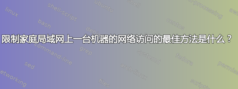 限制家庭局域网上一台机器的网络访问的最佳方法是什么？