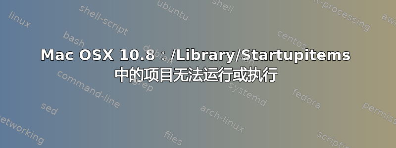 Mac OSX 10.8：/Library/Startupitems 中的项目无法运行或执行