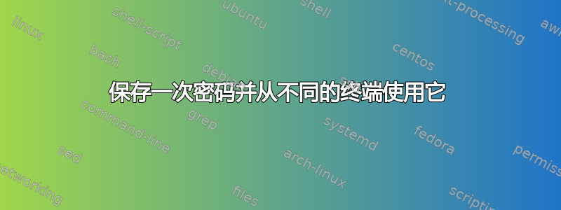 保存一次密码并从不同的终端使用它