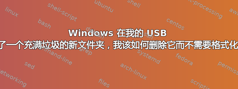 Windows 在我的 USB 闪存上创建了一个充满垃圾的新文件夹，我该如何删除它而不需要格式化整个分区？