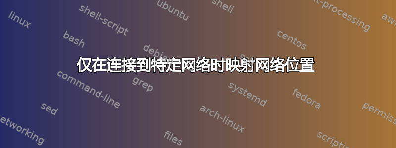 仅在连接到特定网络时映射网络位置