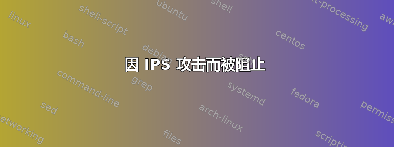 因 IPS 攻击而被阻止